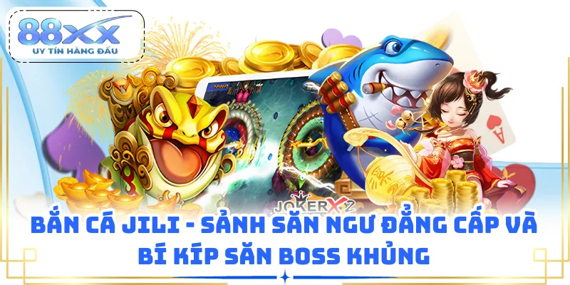 Bắn Cá JILI - Sảnh Săn Ngư Đẳng Cấp Và Bí Kíp Săn Boss Khủng